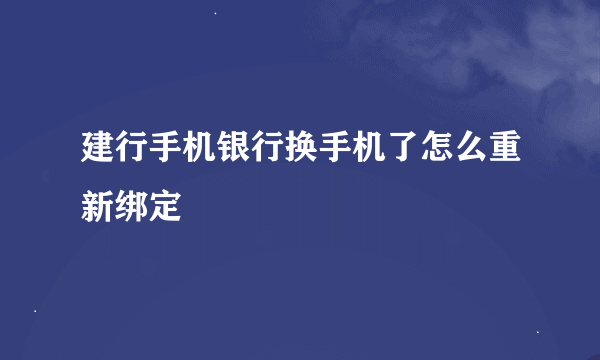 建行手机银行换手机了怎么重新绑定