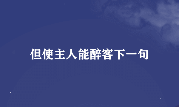 但使主人能醉客下一句