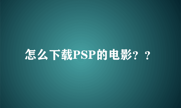 怎么下载PSP的电影？？