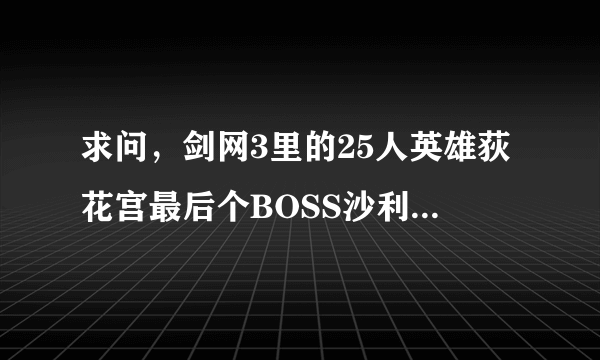 求问，剑网3里的25人英雄荻花宫最后个BOSS沙利亚也就是隐藏BOSS~他身上有必爆的七秀武器 血影天宇舞姬嘛？