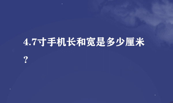 4.7寸手机长和宽是多少厘米？