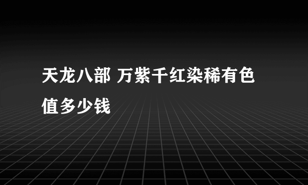 天龙八部 万紫千红染稀有色值多少钱