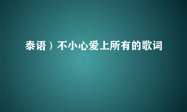 泰语）不小心爱上所有的歌词