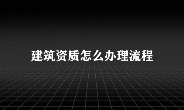 建筑资质怎么办理流程