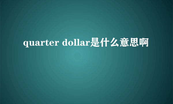 quarter dollar是什么意思啊