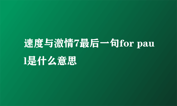 速度与激情7最后一句for paul是什么意思