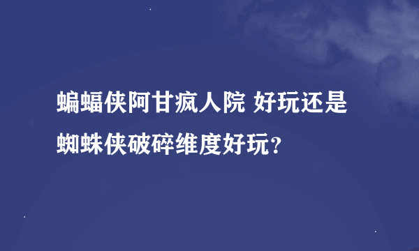 蝙蝠侠阿甘疯人院 好玩还是 蜘蛛侠破碎维度好玩？