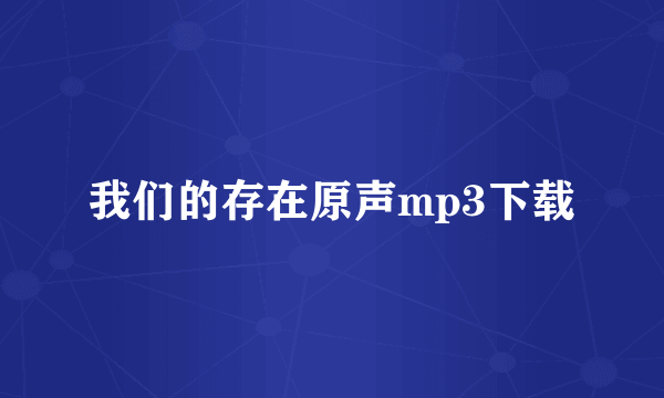 我们的存在原声mp3下载