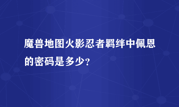 魔兽地图火影忍者羁绊中佩恩的密码是多少？