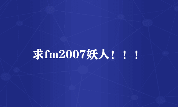 求fm2007妖人！！！