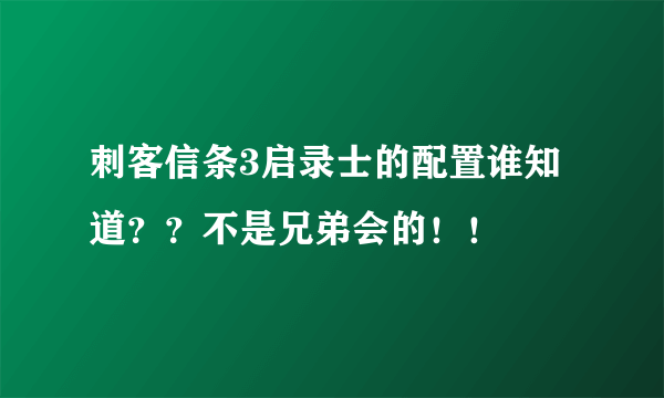 刺客信条3启录士的配置谁知道？？不是兄弟会的！！