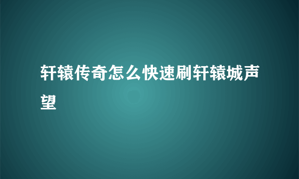 轩辕传奇怎么快速刷轩辕城声望