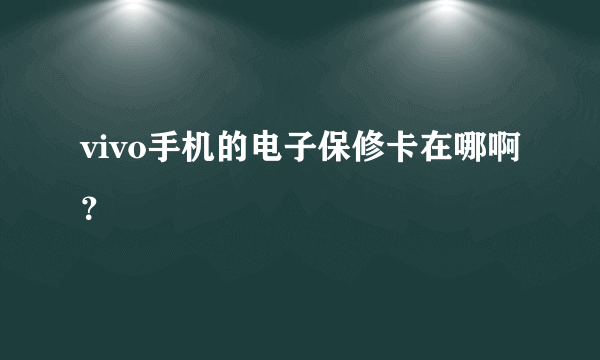 vivo手机的电子保修卡在哪啊？