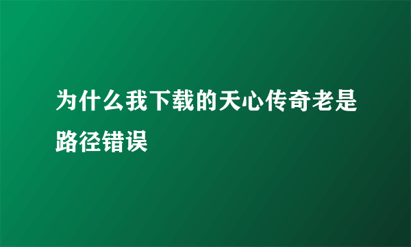 为什么我下载的天心传奇老是路径错误