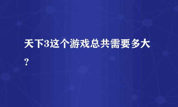 天下3这个游戏总共需要多大？