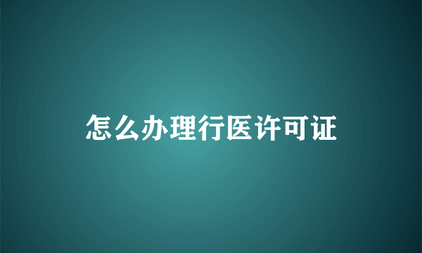 怎么办理行医许可证