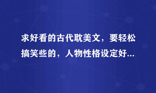 求好看的古代耽美文，要轻松搞笑些的，人物性格设定好的CP，不要父子，不要和皇上有关的宫廷文，有简介