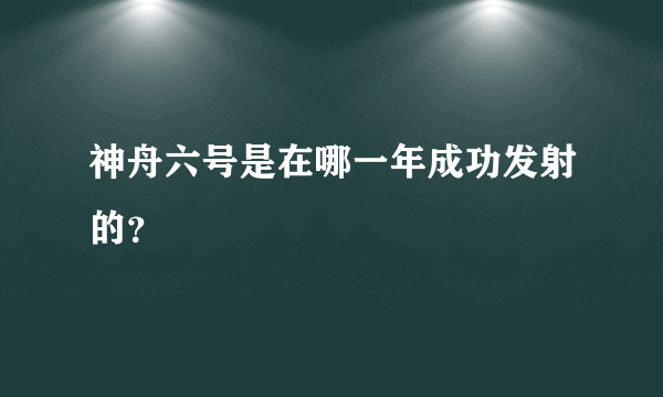 神舟六号是在哪一年成功发射的？