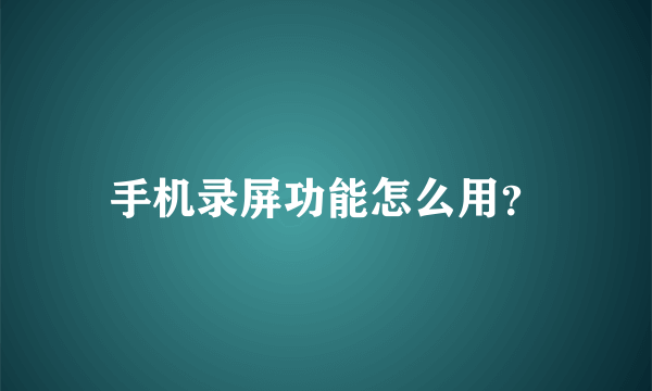 手机录屏功能怎么用？