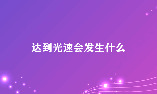 达到光速会发生什么