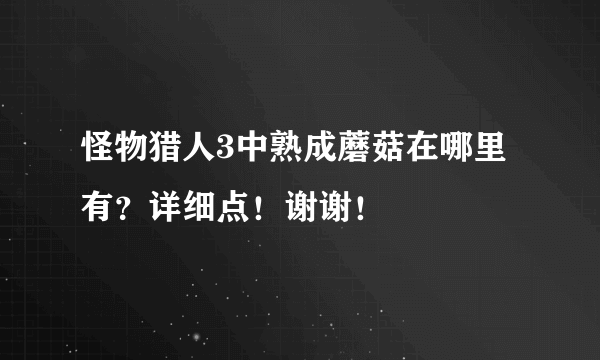 怪物猎人3中熟成蘑菇在哪里有？详细点！谢谢！