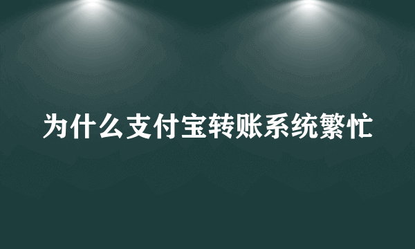 为什么支付宝转账系统繁忙