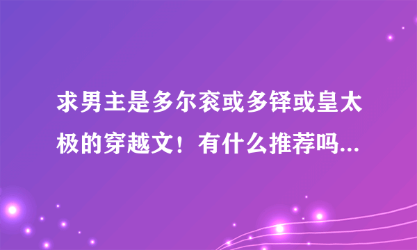 求男主是多尔衮或多铎或皇太极的穿越文！有什么推荐吗？最好有简介。。。