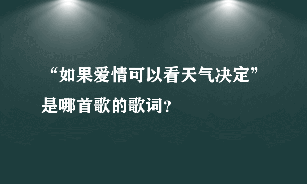 “如果爱情可以看天气决定”是哪首歌的歌词？