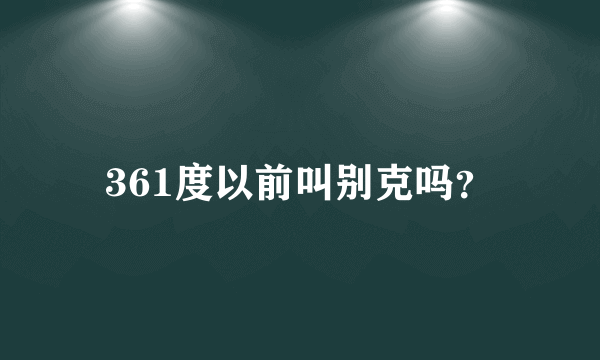 361度以前叫别克吗？