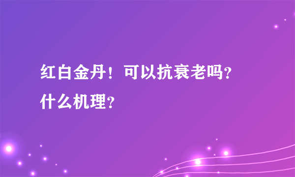 红白金丹！可以抗衰老吗？ 什么机理？