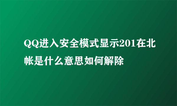 QQ进入安全模式显示201在北帐是什么意思如何解除