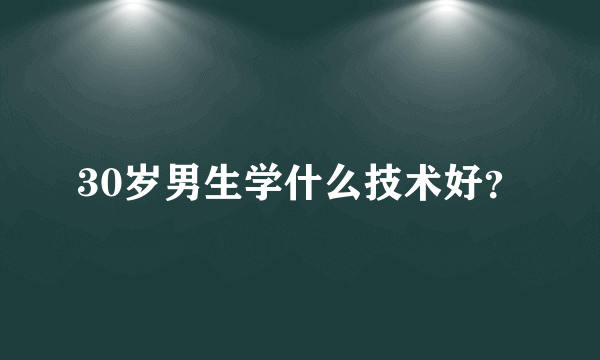 30岁男生学什么技术好？