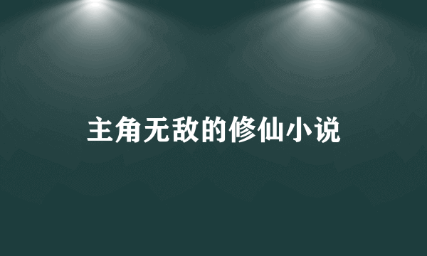 主角无敌的修仙小说