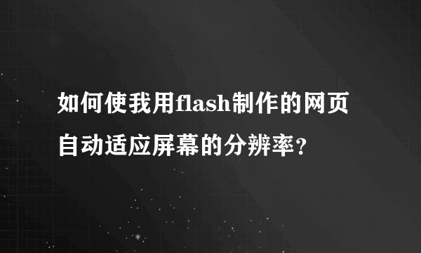 如何使我用flash制作的网页自动适应屏幕的分辨率？