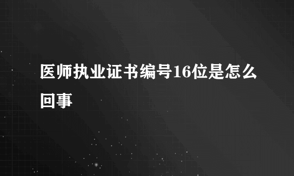 医师执业证书编号16位是怎么回事