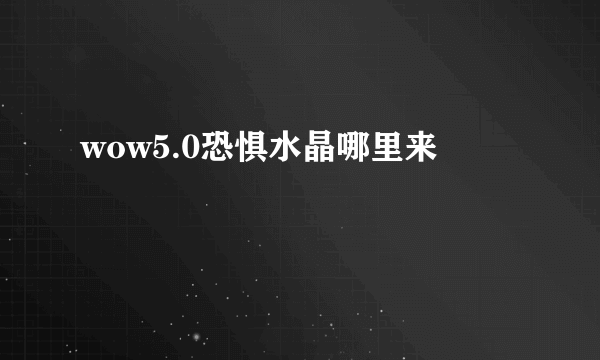 wow5.0恐惧水晶哪里来