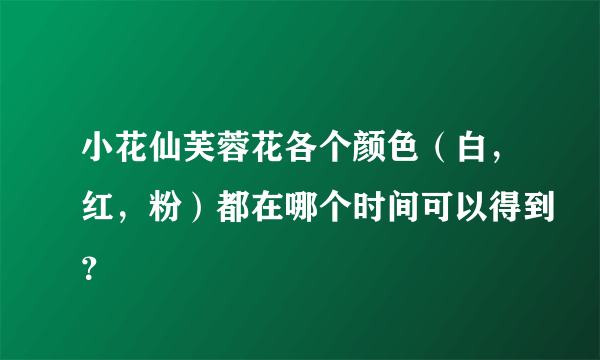 小花仙芙蓉花各个颜色（白，红，粉）都在哪个时间可以得到？