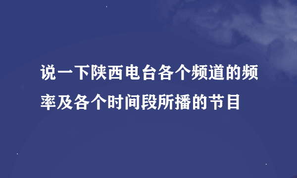 说一下陕西电台各个频道的频率及各个时间段所播的节目