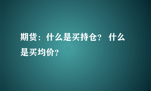 期货：什么是买持仓？ 什么是买均价？