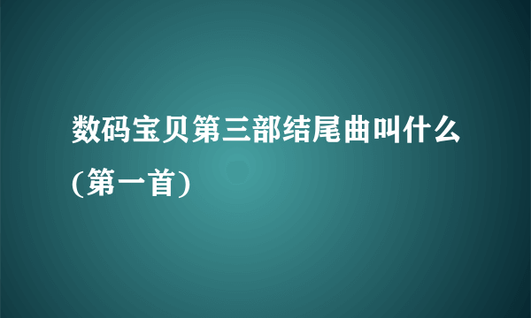 数码宝贝第三部结尾曲叫什么(第一首)