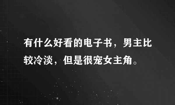 有什么好看的电子书，男主比较冷淡，但是很宠女主角。