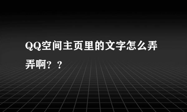 QQ空间主页里的文字怎么弄弄啊？？