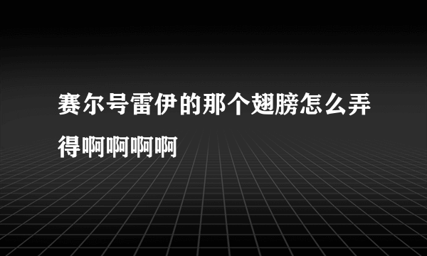 赛尔号雷伊的那个翅膀怎么弄得啊啊啊啊