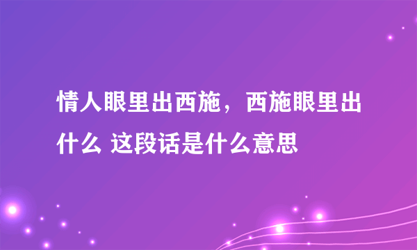 情人眼里出西施，西施眼里出什么 这段话是什么意思