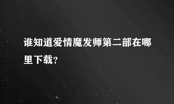 谁知道爱情魔发师第二部在哪里下载？