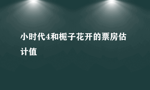 小时代4和栀子花开的票房估计值