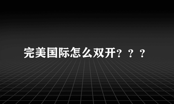 完美国际怎么双开？？？