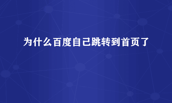 为什么百度自己跳转到首页了