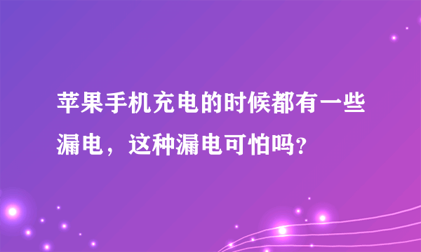 苹果手机充电的时候都有一些漏电，这种漏电可怕吗？