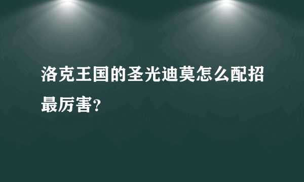 洛克王国的圣光迪莫怎么配招最厉害？